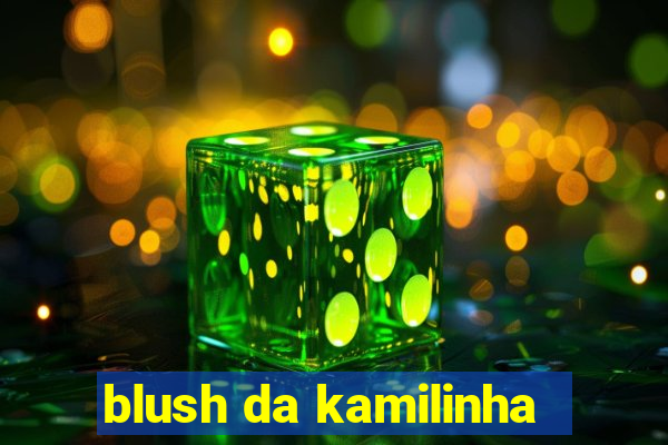 blush da kamilinha